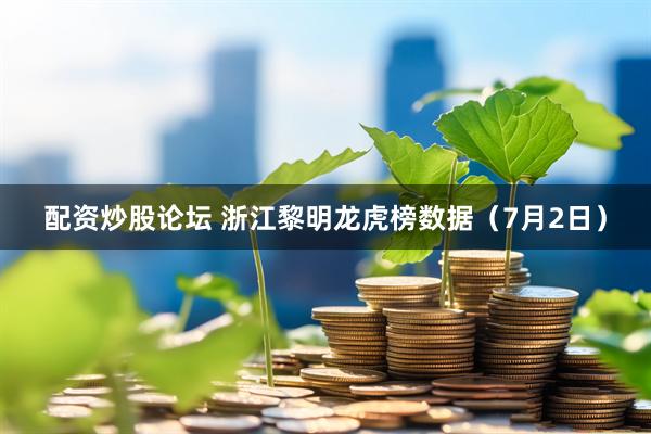 配资炒股论坛 浙江黎明龙虎榜数据（7月2日）