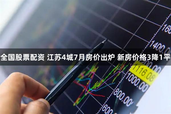 全国股票配资 江苏4城7月房价出炉 新房价格3降1平
