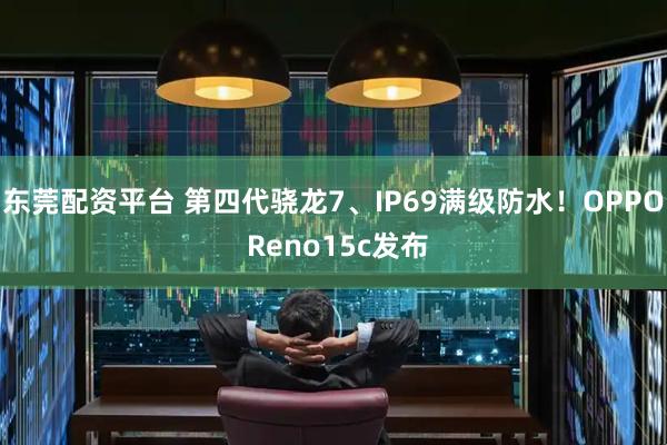 东莞配资平台 第四代骁龙7、IP69满级防水!OPPO Reno15c发布