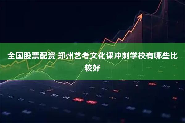 全国股票配资 郑州艺考文化课冲刺学校有哪些比较好