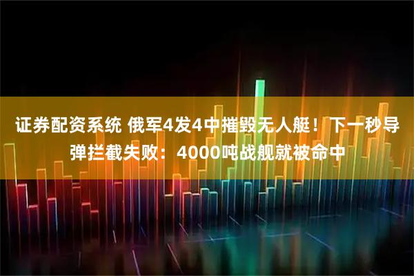 证券配资系统 俄军4发4中摧毁无人艇！下一秒导弹拦截失败：4000吨战舰就被命中