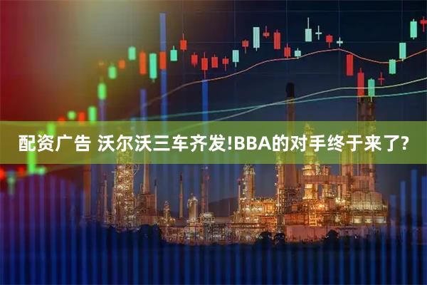 配资广告 沃尔沃三车齐发!BBA的对手终于来了?