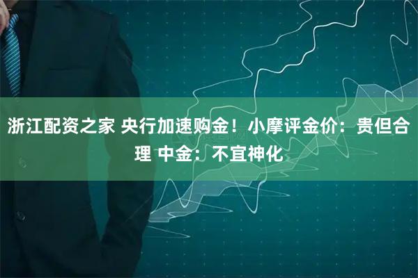 浙江配资之家 央行加速购金！小摩评金价：贵但合理 中金：不宜神化