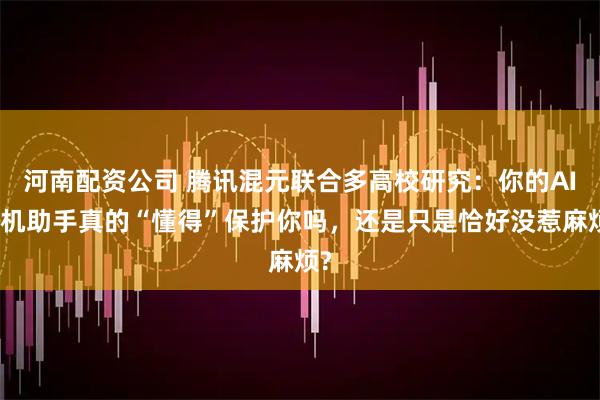 河南配资公司 腾讯混元联合多高校研究：你的AI手机助手真的“懂得”保护你吗，还是只是恰好没惹麻烦?